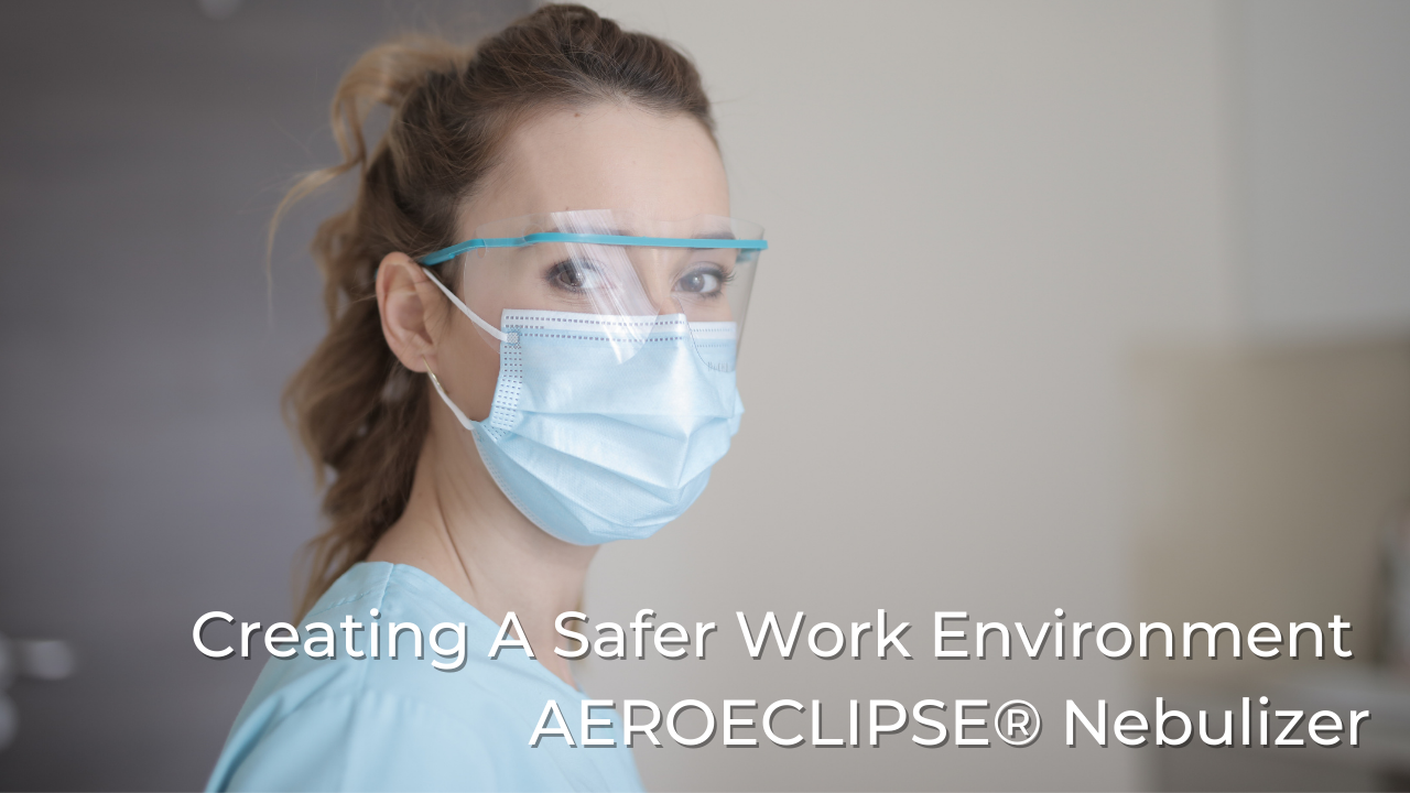 Creating A Safer Work Environment AEROECLIPSE® Nebulizer
